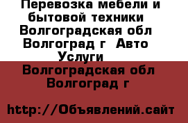 Перевозка мебели и бытовой техники - Волгоградская обл., Волгоград г. Авто » Услуги   . Волгоградская обл.,Волгоград г.